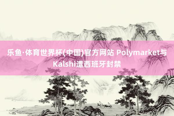 乐鱼·体育世界杯(中国)官方网站 Polymarket与Kalshi遭西班牙封禁