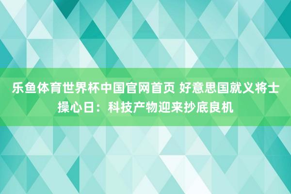 乐鱼体育世界杯中国官网首页 好意思国就义将士操心日：科技产物迎来抄底良机