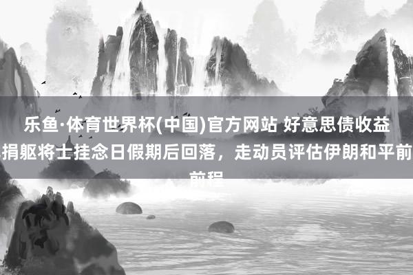 乐鱼·体育世界杯(中国)官方网站 好意思债收益率捐躯将士挂念日假期后回落，走动员评估伊朗和平前程