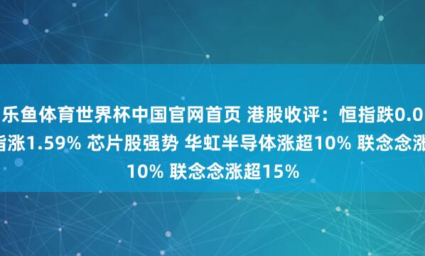 乐鱼体育世界杯中国官网首页 港股收评：恒指跌0.03% 科指涨1.59% 芯片股强势 华虹半导体涨超10% 联念念涨超15%