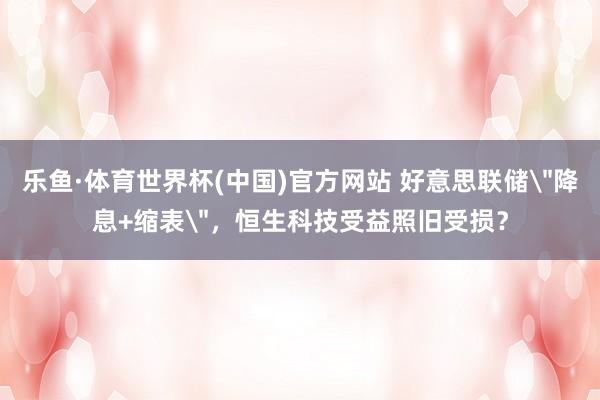 乐鱼·体育世界杯(中国)官方网站 好意思联储
