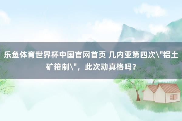 乐鱼体育世界杯中国官网首页 几内亚第四次