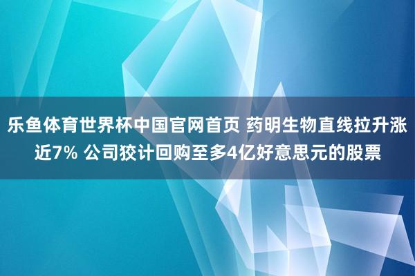 乐鱼体育世界杯中国官网首页 药明生物直线拉升涨近7% 公司狡计回购至多4亿好意思元的股票