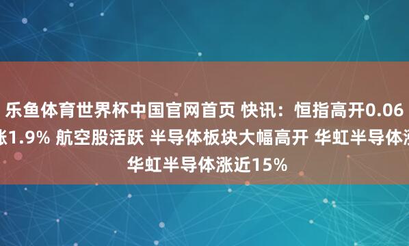 乐鱼体育世界杯中国官网首页 快讯：恒指高开0.06% 科指涨1.9% 航空股活跃 半导体板块大幅高开 华虹半导体涨近15%