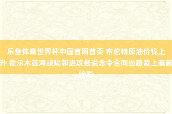 乐鱼体育世界杯中国官网首页 布伦特原油价钱上升 霍尔木兹海峡隔邻进攻报说念令合同出路蒙上暗影