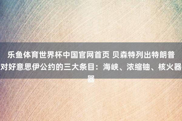 乐鱼体育世界杯中国官网首页 贝森特列出特朗普对好意思伊公约的三大条目：海峡、浓缩铀、核火器