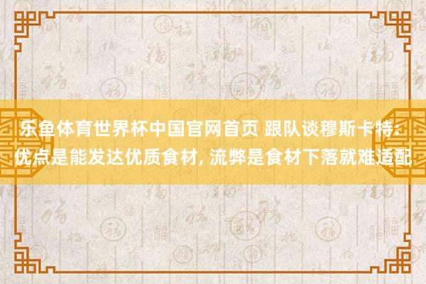 乐鱼体育世界杯中国官网首页 跟队谈穆斯卡特: 优点是能发达优质食材, 流弊是食材下落就难适配