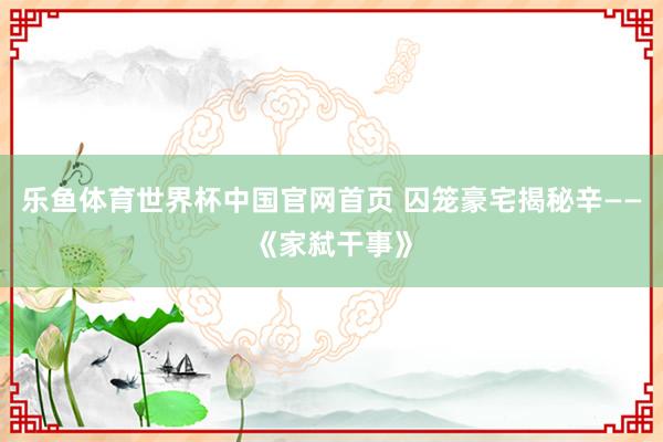 乐鱼体育世界杯中国官网首页 囚笼豪宅揭秘辛——《家弑干事》