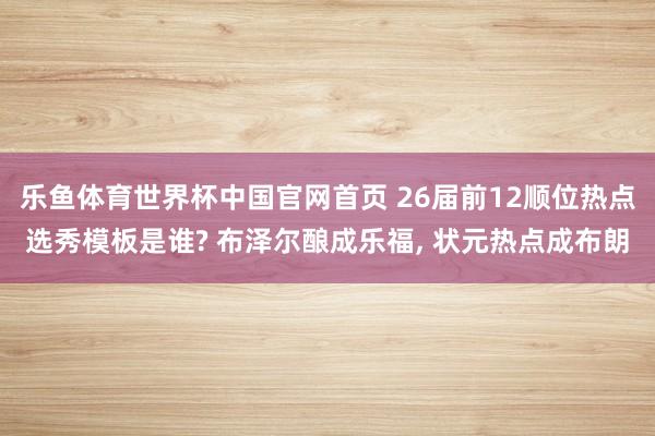 乐鱼体育世界杯中国官网首页 26届前12顺位热点选秀模板是谁? 布泽尔酿成乐福, 状元热点成布朗