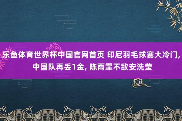 乐鱼体育世界杯中国官网首页 印尼羽毛球赛大冷门， 中国队再丢1金， 陈雨霏不敌安洗莹