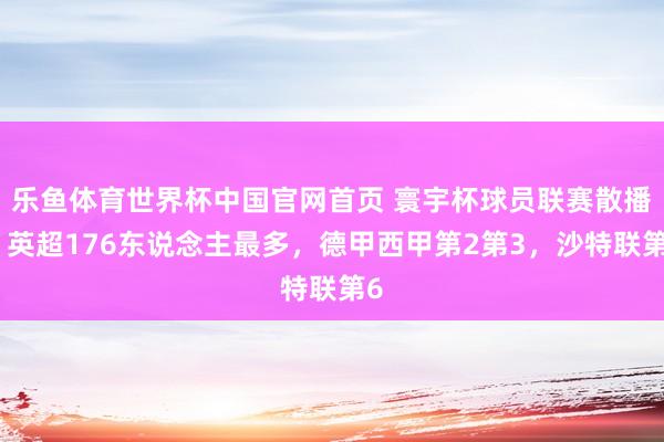 乐鱼体育世界杯中国官网首页 寰宇杯球员联赛散播:英超176东说念主最多,德甲西甲第2第3,沙特联第6