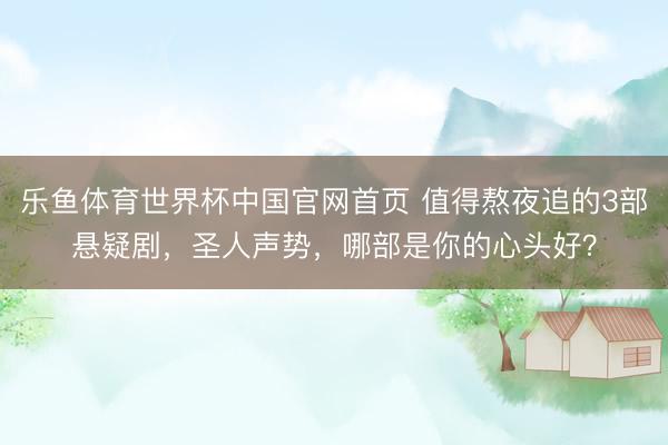 乐鱼体育世界杯中国官网首页 值得熬夜追的3部悬疑剧，圣人声势，哪部是你的心头好？