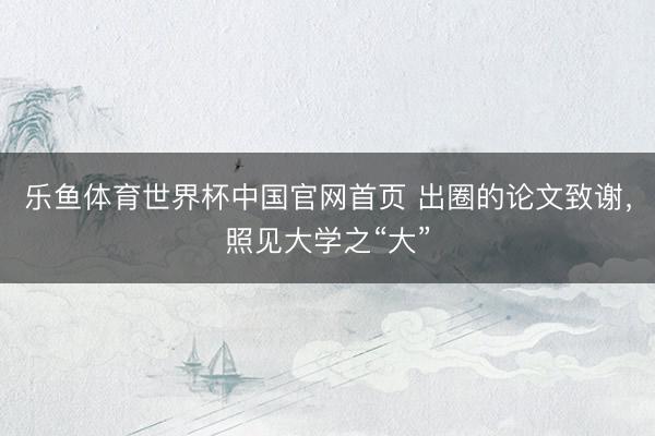 乐鱼体育世界杯中国官网首页 出圈的论文致谢，照见大学之“大”