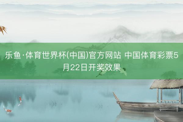 乐鱼·体育世界杯(中国)官方网站 中国体育彩票5月22日开奖效果