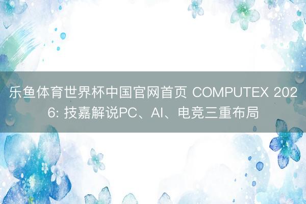 乐鱼体育世界杯中国官网首页 COMPUTEX 2026: 技嘉解说PC、AI、电竞三重布局